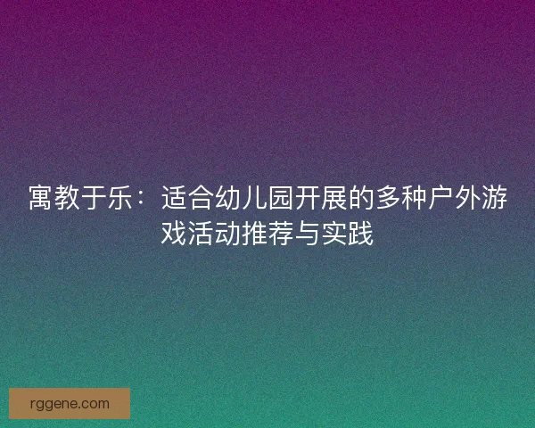 寓教于乐：适合幼儿园开展的多种户外游戏活动推荐与实践