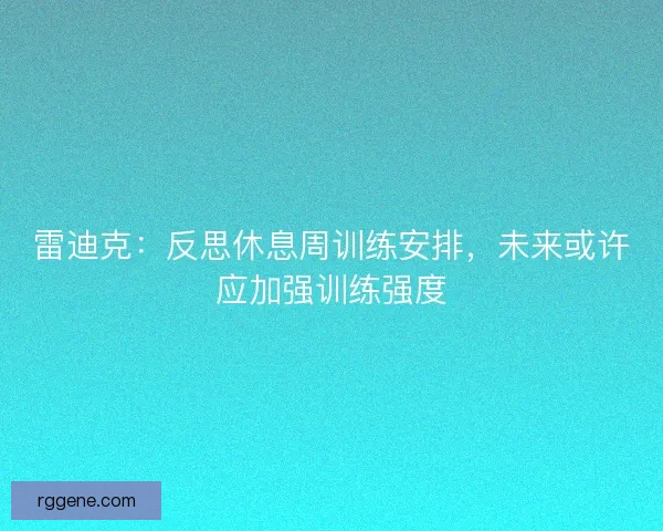 雷迪克:反思休息周训练安排,未来或许应加强训练强度 雷迪克:反思休息周训练安排,未来或许应加强训练强度