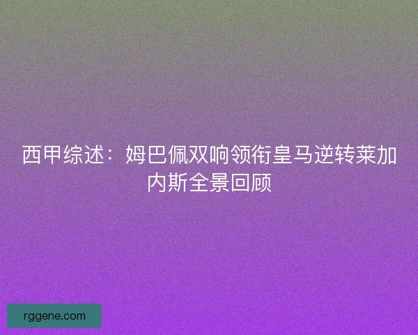西甲综述：姆巴佩双响领衔皇马逆转莱加内斯全景回顾