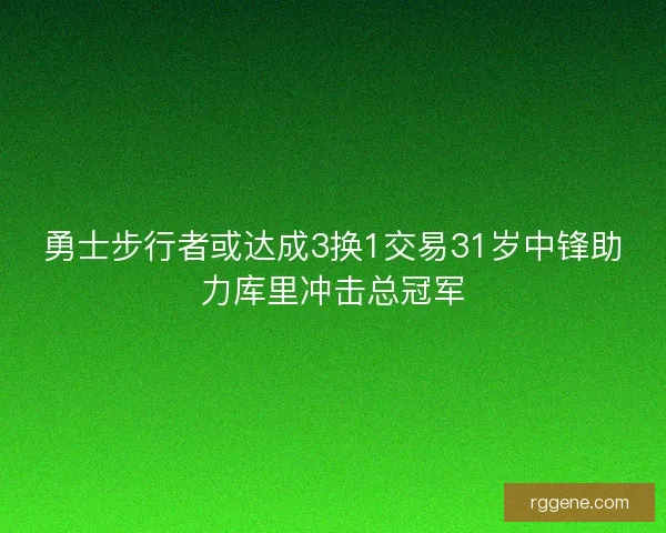 勇士步行者或达成3换1交易31岁中锋助力库里冲击总冠军