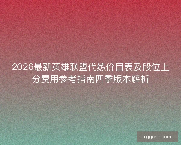 2026最新英雄联盟代练价目表及段位上分费用参考指南四季版本解析 2026最新英雄联盟代练价目表及段位上分费用参考指南四季版本解析