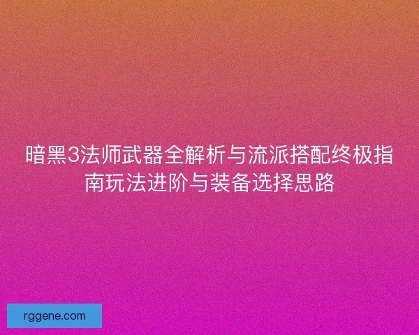 暗黑3法师武器全解析与流派搭配终极指南玩法进阶与装备选择思路 暗黑3法师武器全解析与流派搭配终极指南玩法进阶与装备选择思路