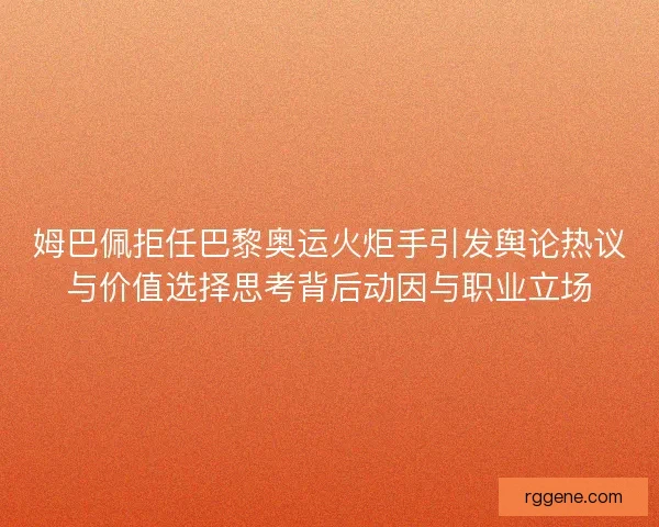 姆巴佩拒任巴黎奥运火炬手引发舆论热议与价值选择思考背后动因与职业立场